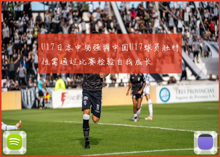 U17日本中场强调中国U17球员独特性需通过比赛检验自我成长