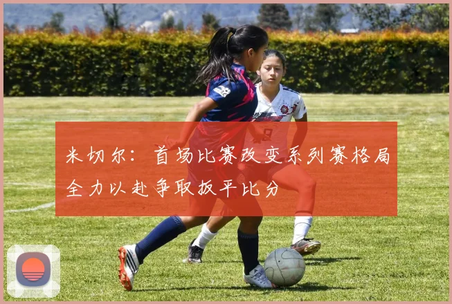 米切尔：首场比赛改变系列赛格局全力以赴争取扳平比分