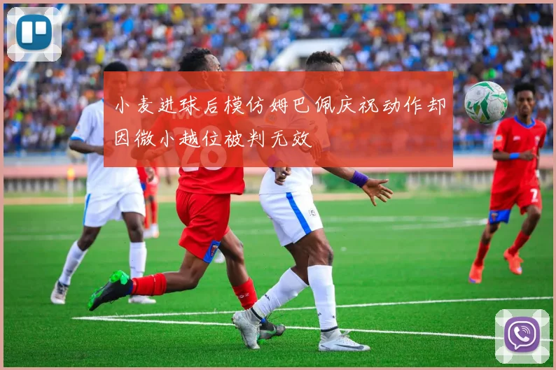 小麦进球后模仿姆巴佩庆祝动作却因微小越位被判无效