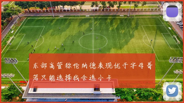 东部高管称伦纳德表现优于字母哥若只能选择我会选小卡