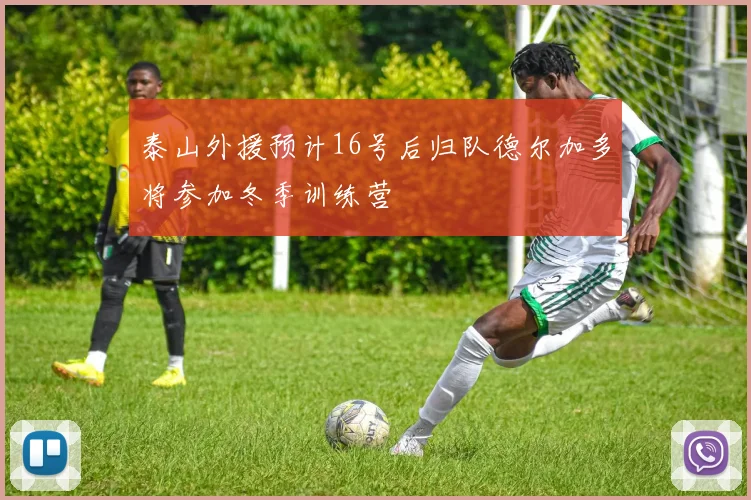 泰山外援预计16号后归队德尔加多将参加冬季训练营